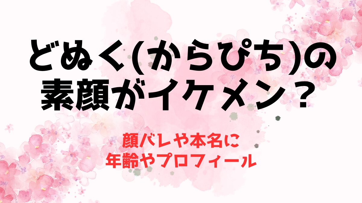 【顔バレ】どぬく(からぴち)の素顔がイケメン？本名に年齢やプロフィール
