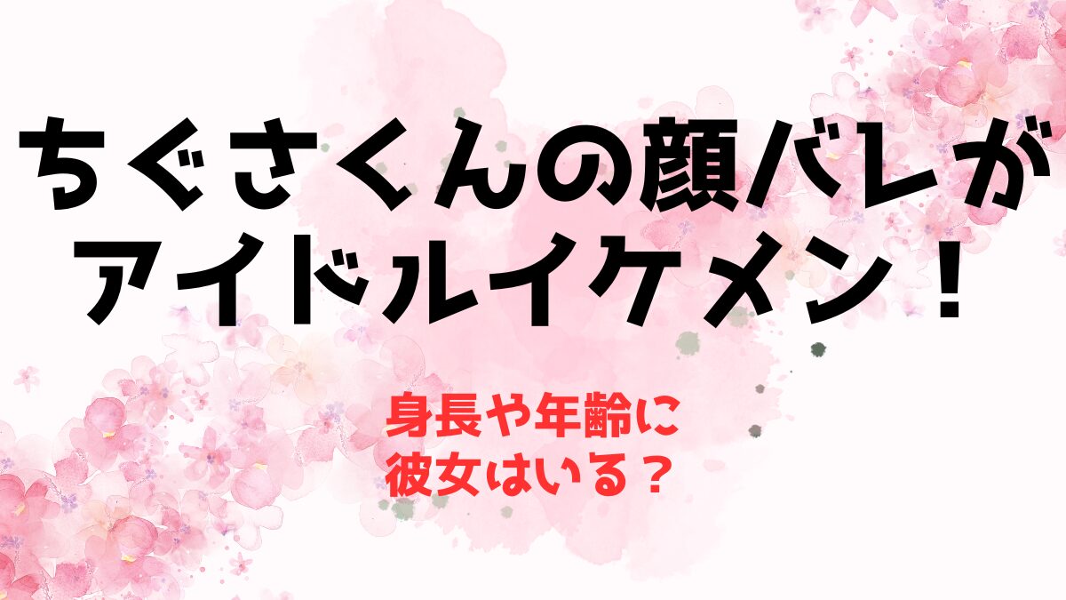 ちぐさくんの顔バレがアイドルイケメン！身長や年齢に彼女はいる？
