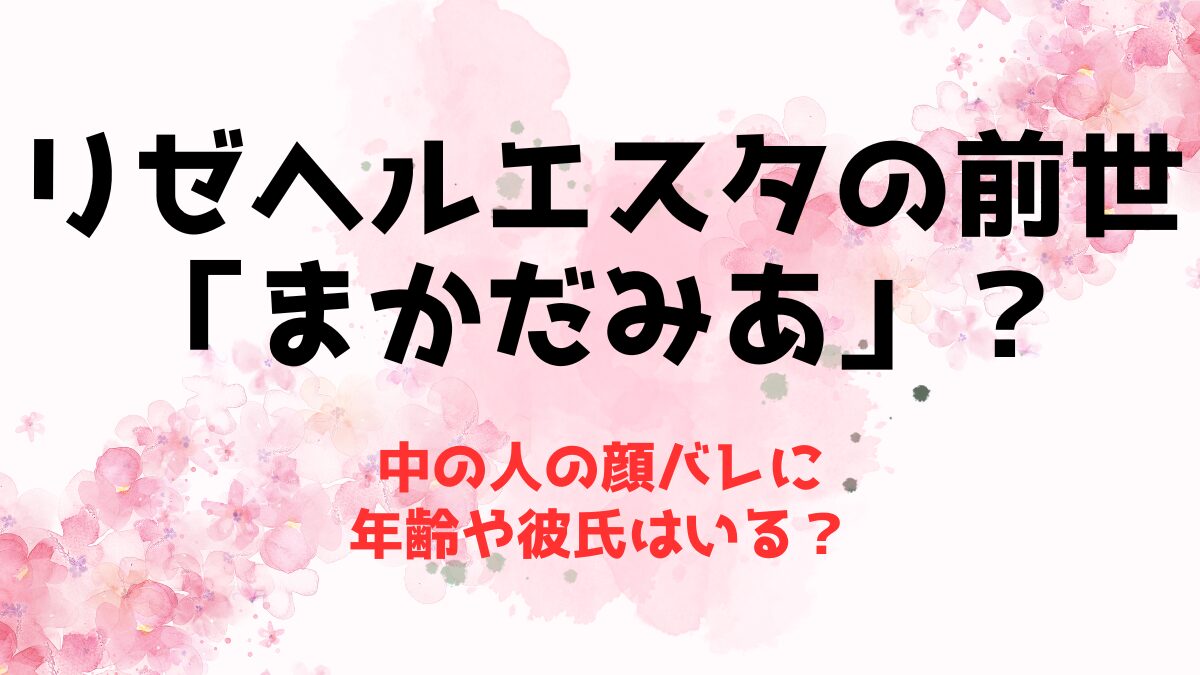 リゼヘルエスタの前世(中の人)は「まかだみあ」な理由！顔バレに年齢や彼氏はいる？