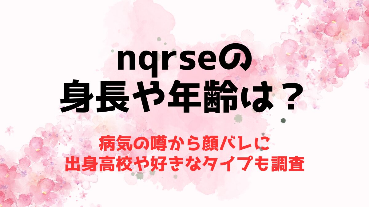 nqrseの身長や年齢は？病気の噂から顔バレに出身高校や好きなタイプも調査