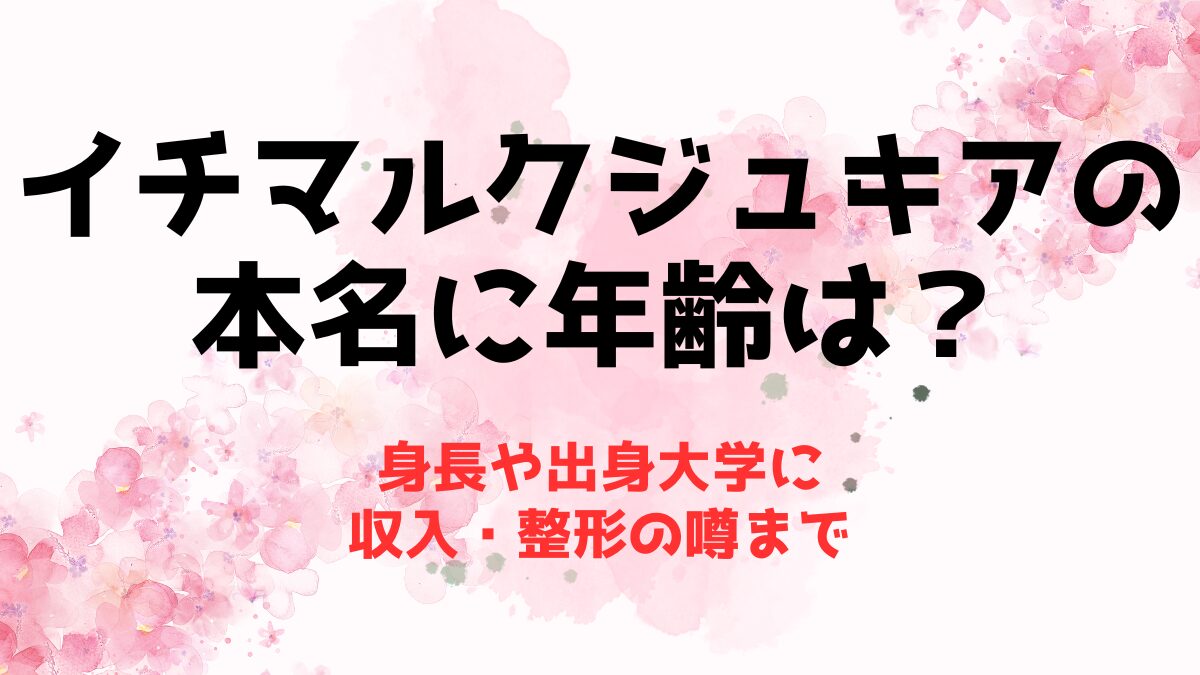 【イチマルク】ジュキアの本名に年齢は？身長や出身大学に収入・整形の噂まで