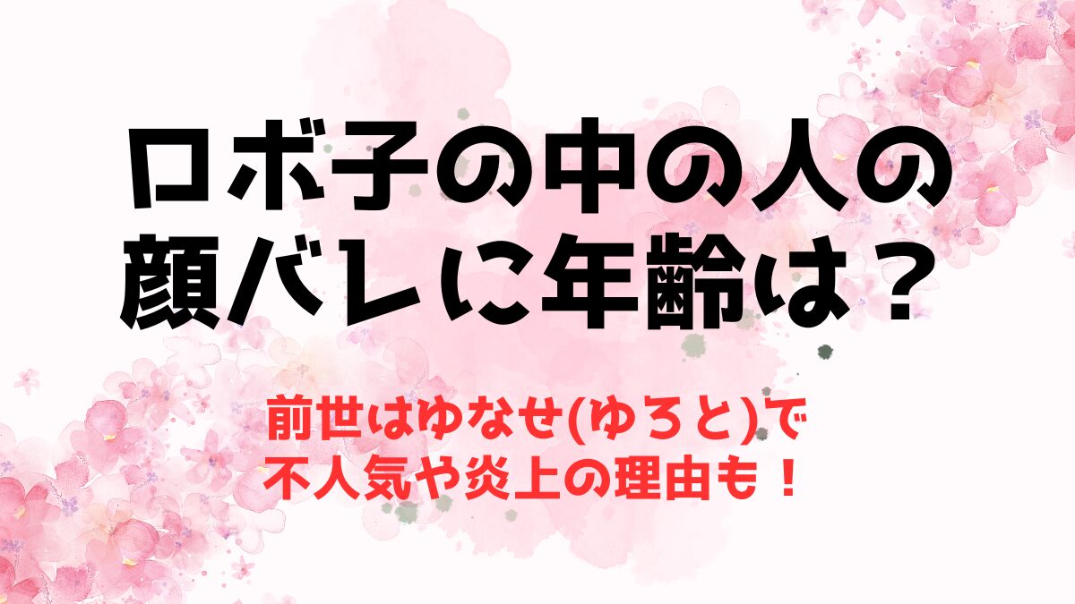 ロボ子の中の人の顔バレに年齢は？前世はゆなせ(ゆろと)で不人気や炎上の理由も！